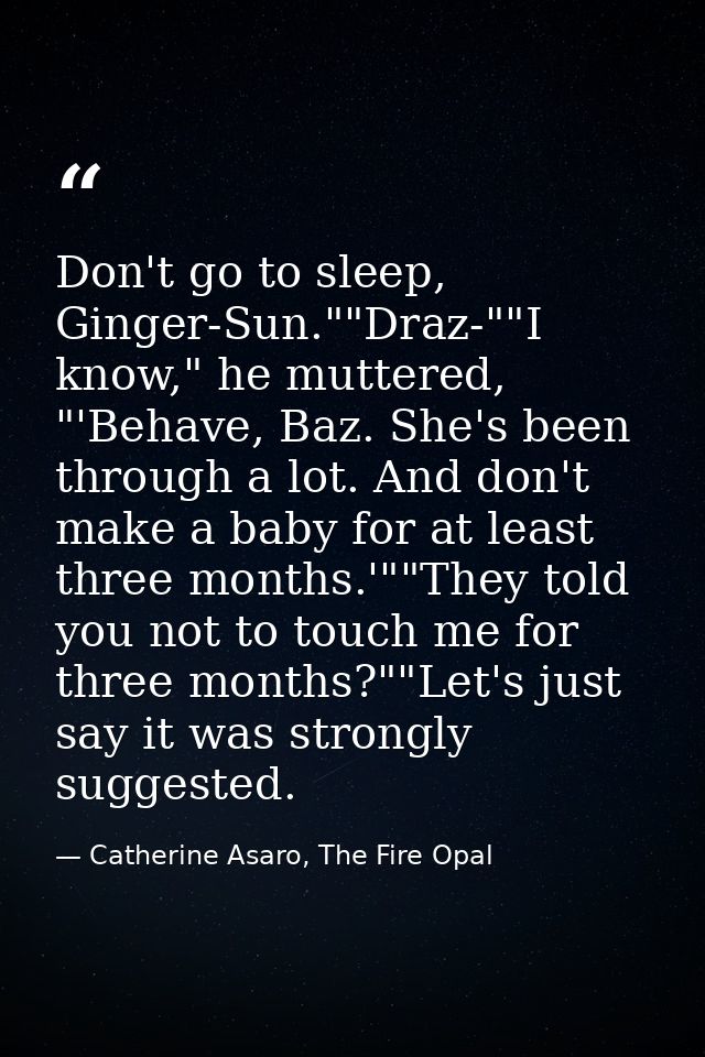 Don't go to sleep, Ginger-Sun.""Draz-""I know," he muttered, "'Behave, Baz. She's been through a lot. And don't make a b — Catherine Asaro, The Fire Opal