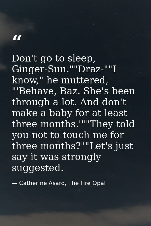 Don't go to sleep, Ginger-Sun.""Draz-""I know," he muttered, "'Behave, Baz. She's been through a lot. And don't make a b — Catherine Asaro, The Fire Opal