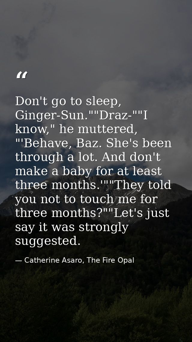 Don't go to sleep, Ginger-Sun.""Draz-""I know," he muttered, "'Behave, Baz. She's been through a lot. And don't make a b — Catherine Asaro, The Fire Opal