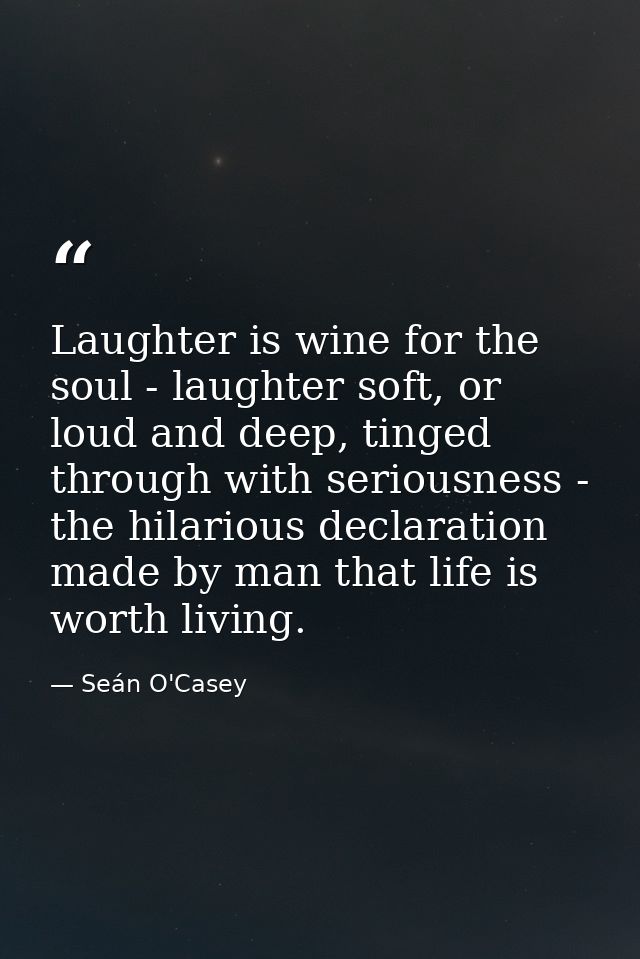 Laughter is wine for the soul - laughter soft, or loud and deep, tinged through with seriousness - the hilarious declara — Seán O'Casey