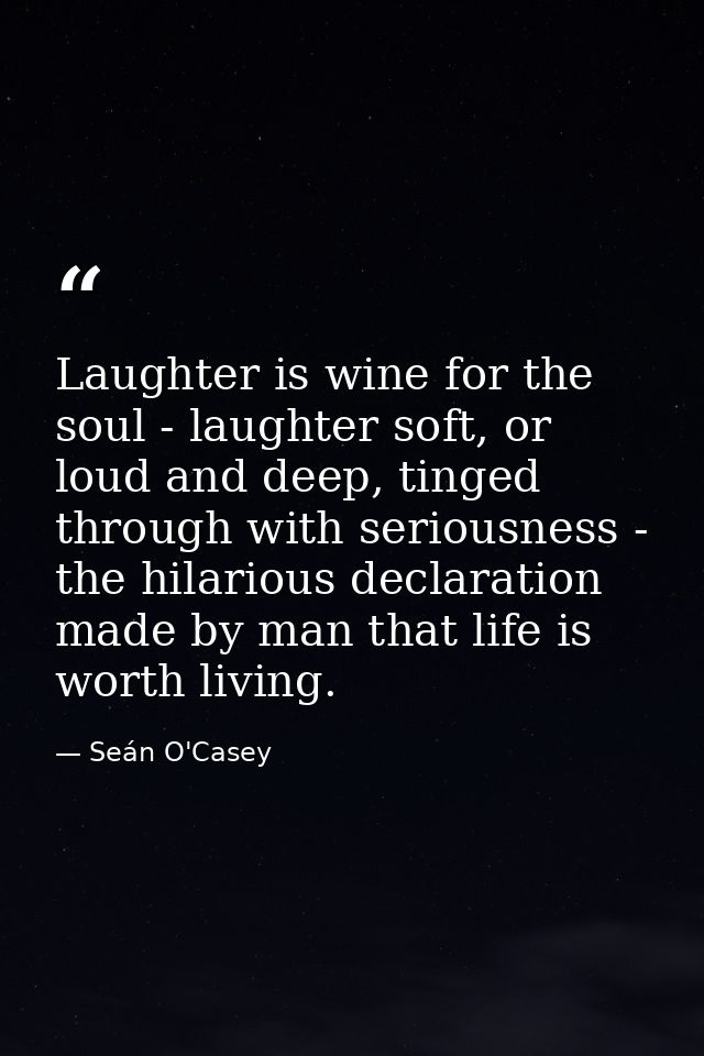 Laughter is wine for the soul - laughter soft, or loud and deep, tinged through with seriousness - the hilarious declara — Seán O'Casey