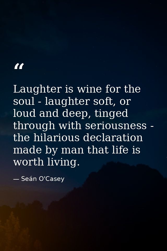 Laughter is wine for the soul - laughter soft, or loud and deep, tinged through with seriousness - the hilarious declara — Seán O'Casey