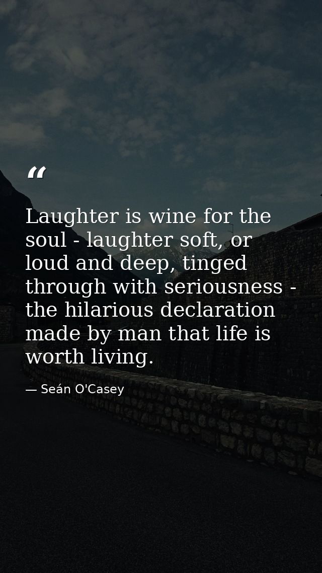 Laughter is wine for the soul - laughter soft, or loud and deep, tinged through with seriousness - the hilarious declara — Seán O'Casey