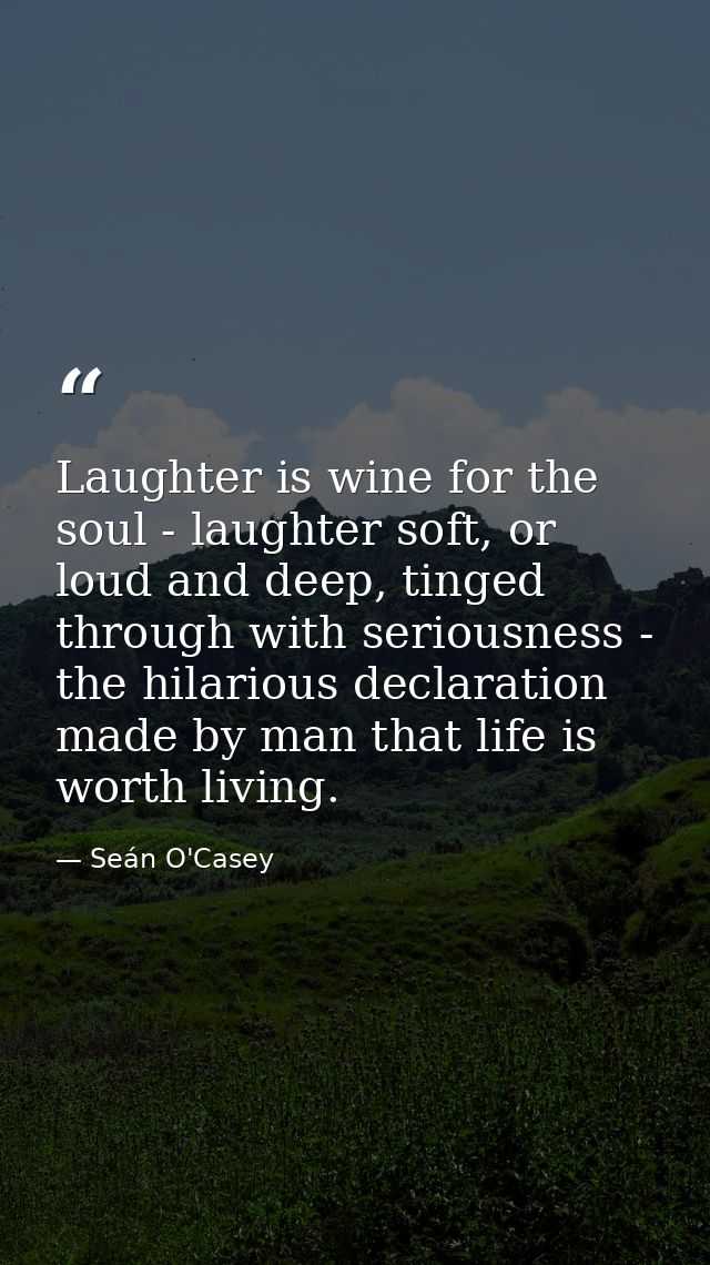 Laughter is wine for the soul - laughter soft, or loud and deep, tinged through with seriousness - the hilarious declara — Seán O'Casey