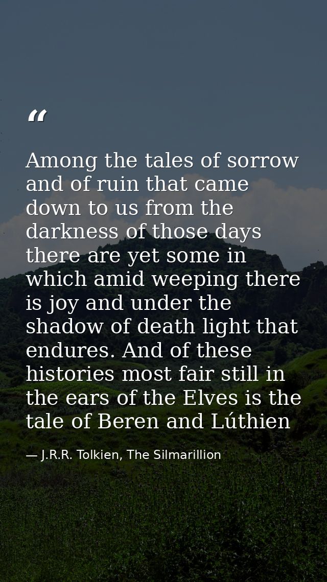 Among the tales of sorrow and of ruin that came down to us from the darkness of those days there are yet some in which a — J.R.R. Tolkien, The Silmarillion