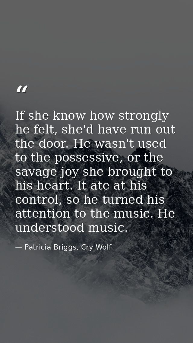 If she know how strongly he felt, she'd have run out the door. He wasn't used to the possessive, or the savage joy she b — Patricia Briggs, Cry Wolf