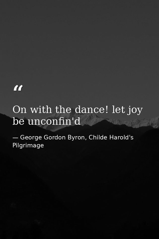 On with the dance! let joy be unconfin'd — George Gordon Byron, Childe Harold's Pilgrimage
