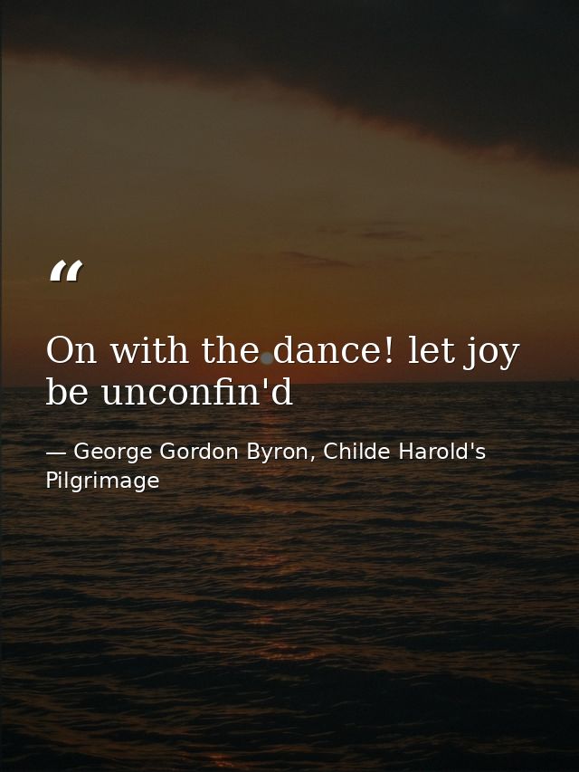 On with the dance! let joy be unconfin'd — George Gordon Byron, Childe Harold's Pilgrimage