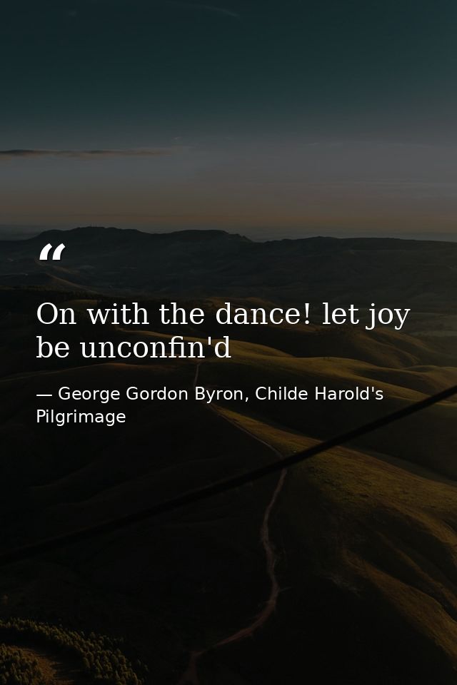 On with the dance! let joy be unconfin'd — George Gordon Byron, Childe Harold's Pilgrimage