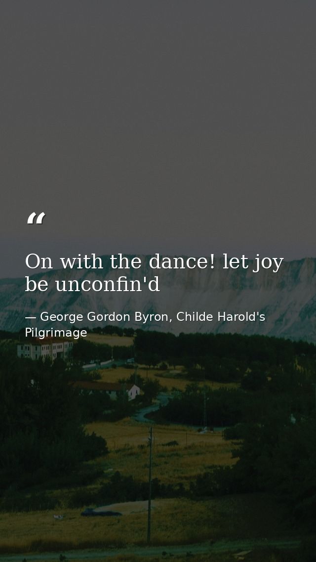 On with the dance! let joy be unconfin'd — George Gordon Byron, Childe Harold's Pilgrimage