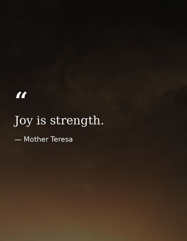 Joy is strength. — Mother Teresa