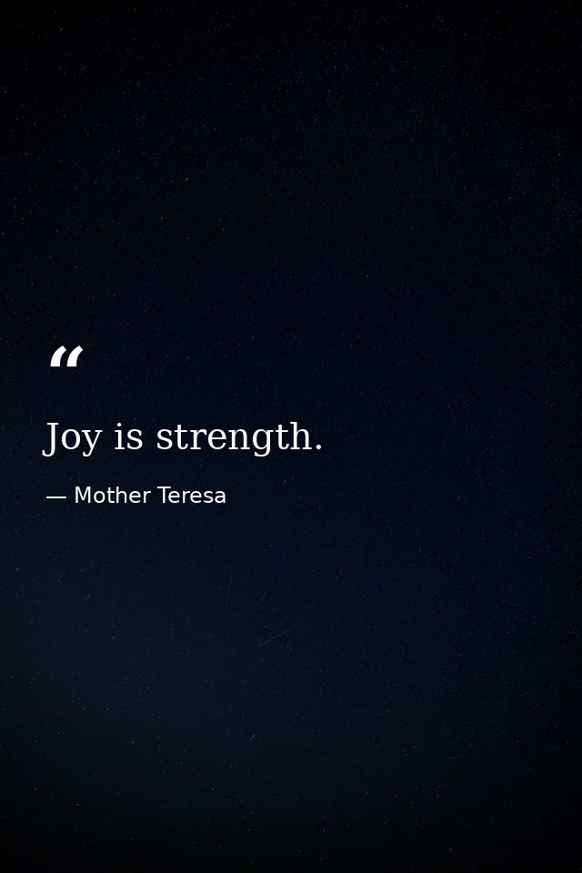 Joy is strength. — Mother Teresa