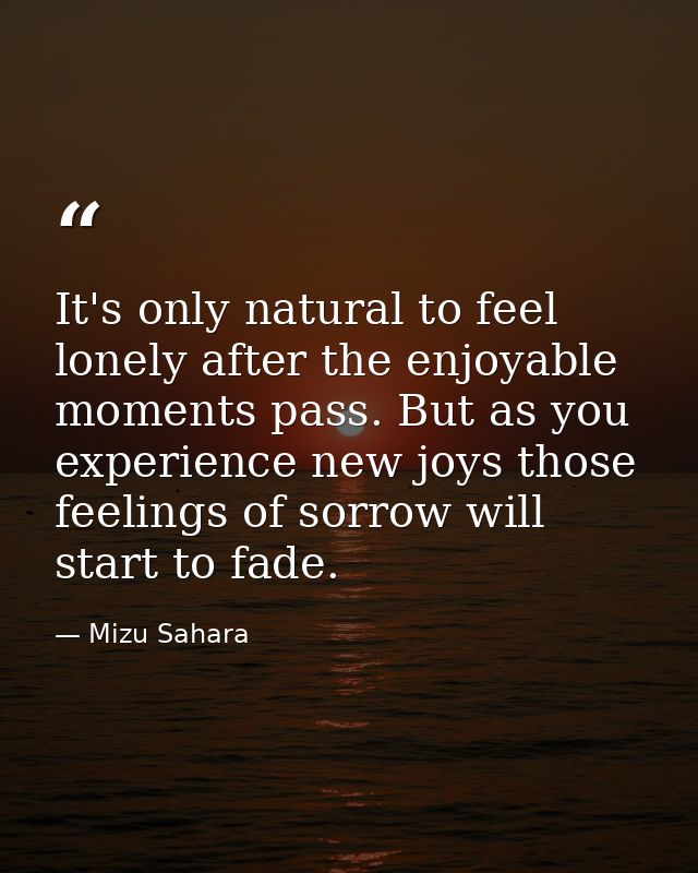 It's only natural to feel lonely after the enjoyable moments pass. But as you experience new joys those feelings of sorr — Mizu Sahara