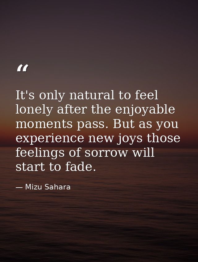 It's only natural to feel lonely after the enjoyable moments pass. But as you experience new joys those feelings of sorr — Mizu Sahara