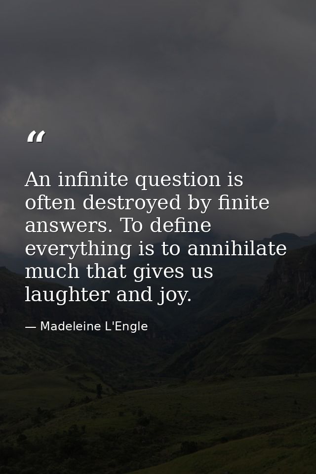 An infinite question is often destroyed by finite answers. To define everything is to annihilate much that gives us laug — Madeleine L'Engle