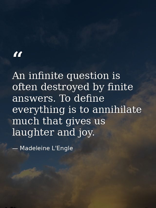 An infinite question is often destroyed by finite answers. To define everything is to annihilate much that gives us laug — Madeleine L'Engle