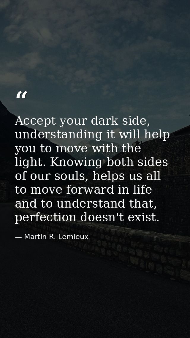 Accept your dark side, understanding it will help you to move with the light. Knowing both sides of our souls, helps us  — Martin R. Lemieux