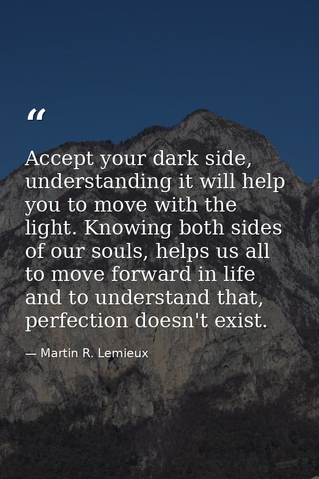 Accept your dark side, understanding it will help you to move with the light. Knowing both sides of our souls, helps us  — Martin R. Lemieux