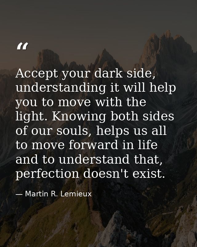 Accept your dark side, understanding it will help you to move with the light. Knowing both sides of our souls, helps us  — Martin R. Lemieux