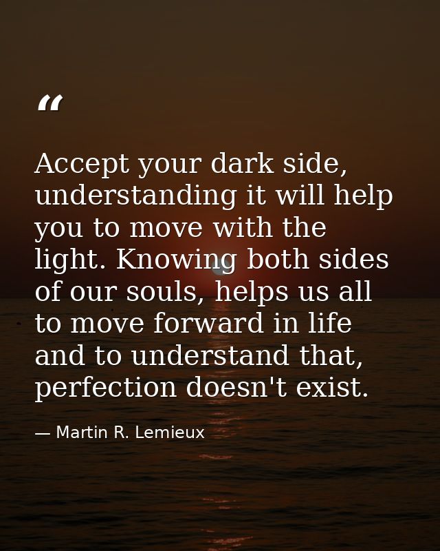 Accept your dark side, understanding it will help you to move with the light. Knowing both sides of our souls, helps us  — Martin R. Lemieux