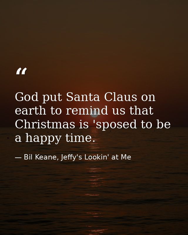 God put Santa Claus on earth to remind us that Christmas is 'sposed to be a happy time. — Bil Keane, Jeffy's Lookin' at Me