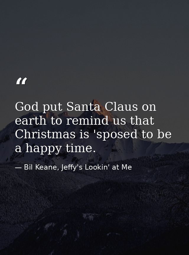 God put Santa Claus on earth to remind us that Christmas is 'sposed to be a happy time. — Bil Keane, Jeffy's Lookin' at Me