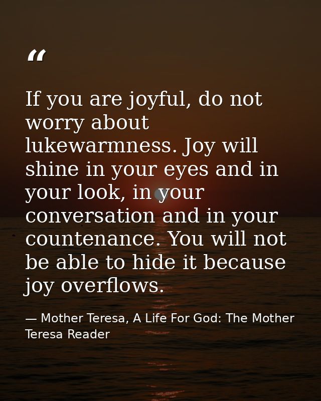 If you are joyful, do not worry about lukewarmness. Joy will shine in your eyes and in your look, in your conversation a — Mother Teresa, A Life For God: The Mother Teresa Reader