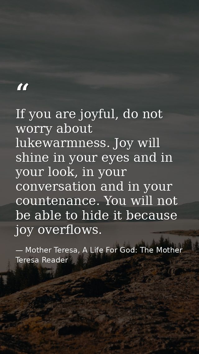 If you are joyful, do not worry about lukewarmness. Joy will shine in your eyes and in your look, in your conversation a — Mother Teresa, A Life For God: The Mother Teresa Reader