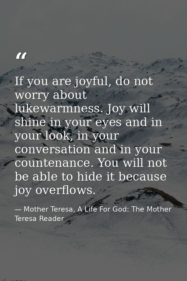 If you are joyful, do not worry about lukewarmness. Joy will shine in your eyes and in your look, in your conversation a — Mother Teresa, A Life For God: The Mother Teresa Reader
