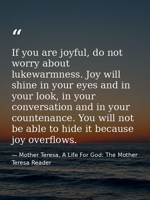 If you are joyful, do not worry about lukewarmness. Joy will shine in your eyes and in your look, in your conversation a — Mother Teresa, A Life For God: The Mother Teresa Reader