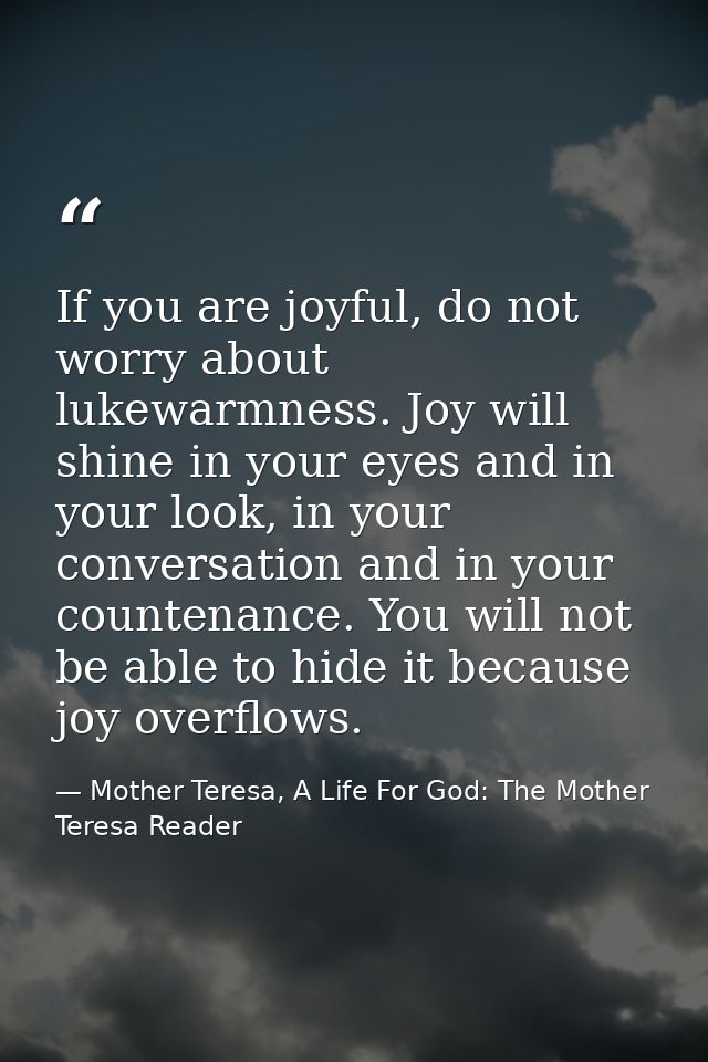 If you are joyful, do not worry about lukewarmness. Joy will shine in your eyes and in your look, in your conversation a — Mother Teresa, A Life For God: The Mother Teresa Reader