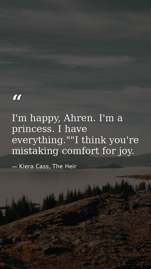 I'm happy, Ahren. I'm a princess. I have everything.""I think you're mistaking comfort for joy. — Kiera Cass, The Heir