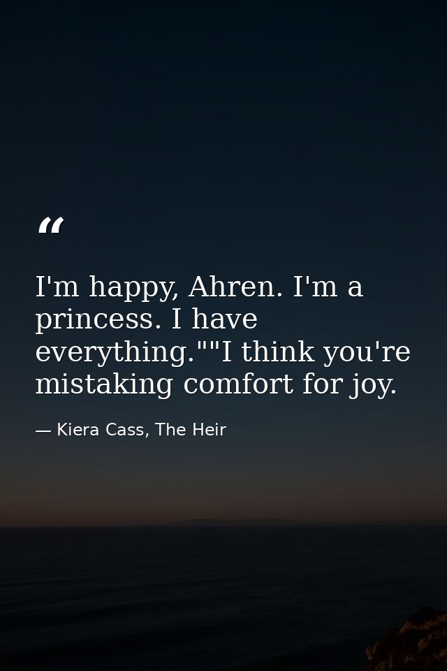 I'm happy, Ahren. I'm a princess. I have everything.""I think you're mistaking comfort for joy. — Kiera Cass, The Heir