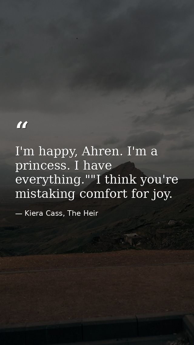 I'm happy, Ahren. I'm a princess. I have everything.""I think you're mistaking comfort for joy. — Kiera Cass, The Heir