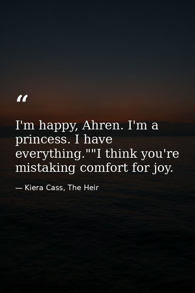I'm happy, Ahren. I'm a princess. I have everything.""I think you're mistaking comfort for joy. — Kiera Cass, The Heir