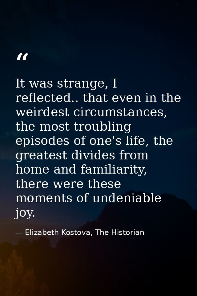 It was strange, I reflected.. that even in the weirdest circumstances, the most troubling episodes of one's life, the gr — Elizabeth Kostova, The Historian