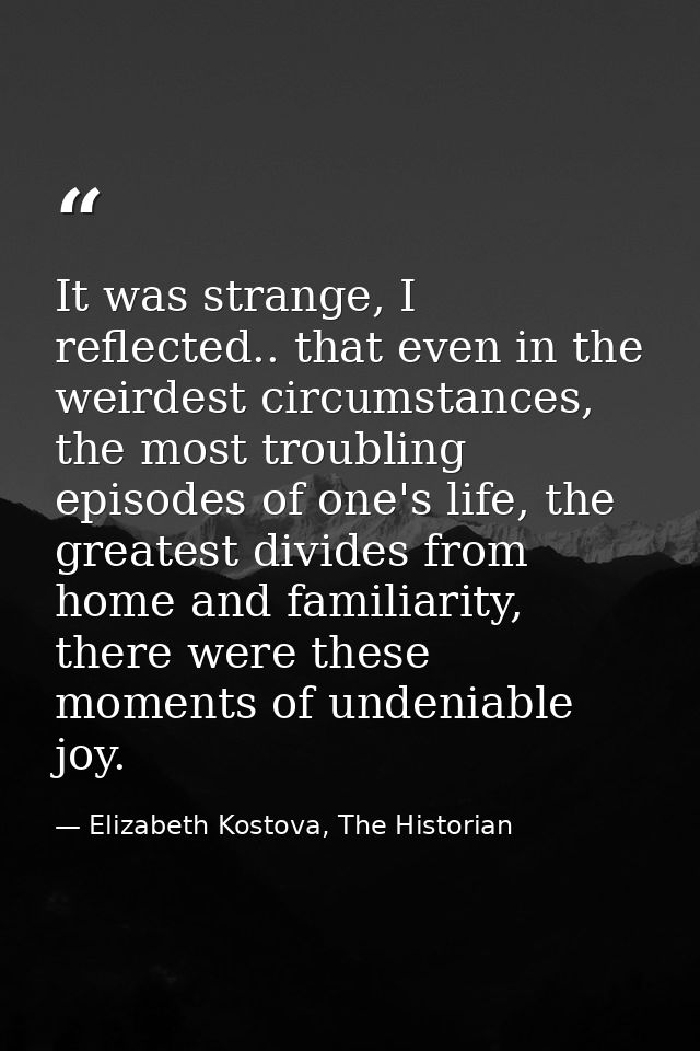 It was strange, I reflected.. that even in the weirdest circumstances, the most troubling episodes of one's life, the gr — Elizabeth Kostova, The Historian