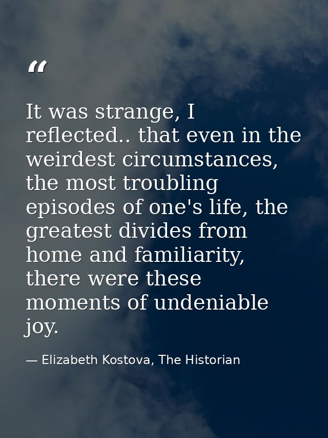 It was strange, I reflected.. that even in the weirdest circumstances, the most troubling episodes of one's life, the gr — Elizabeth Kostova, The Historian