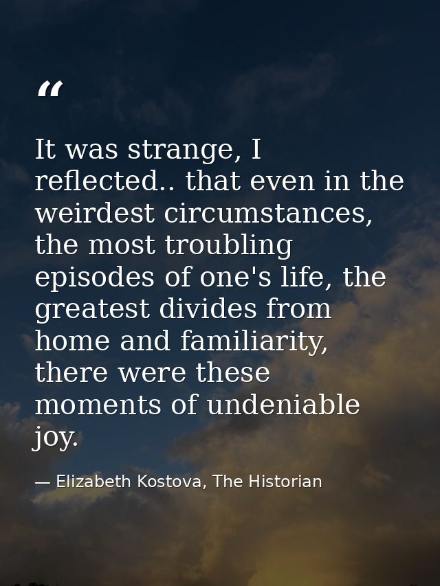 It was strange, I reflected.. that even in the weirdest circumstances, the most troubling episodes of one's life, the gr — Elizabeth Kostova, The Historian