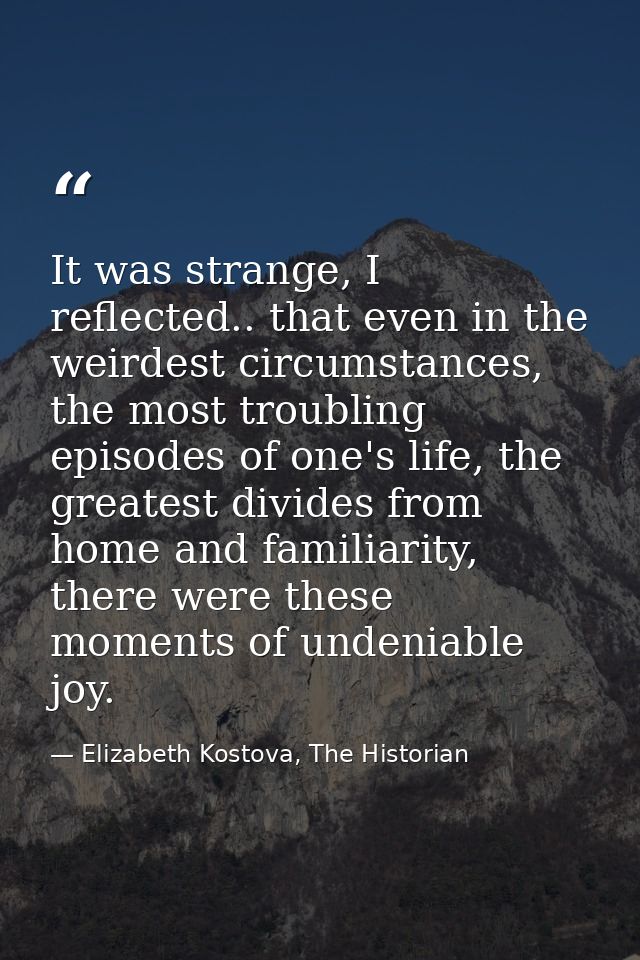 It was strange, I reflected.. that even in the weirdest circumstances, the most troubling episodes of one's life, the gr — Elizabeth Kostova, The Historian