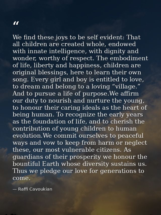 We find these joys to be self evident: That all children are created whole, endowed with innate intelligence, with digni — Raffi Cavoukian