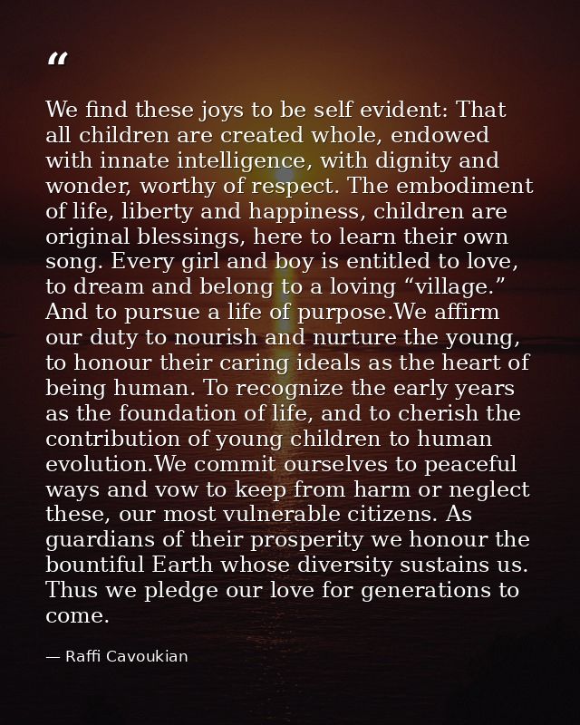 We find these joys to be self evident: That all children are created whole, endowed with innate intelligence, with digni — Raffi Cavoukian