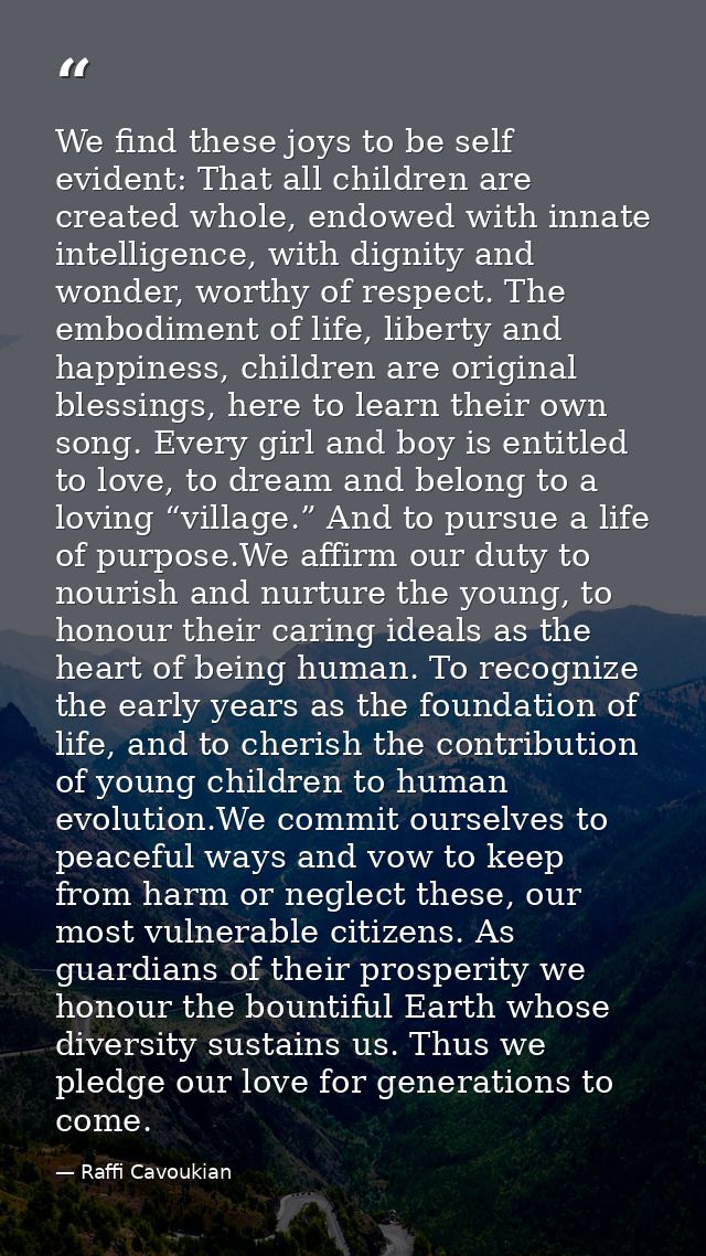 We find these joys to be self evident: That all children are created whole, endowed with innate intelligence, with digni — Raffi Cavoukian
