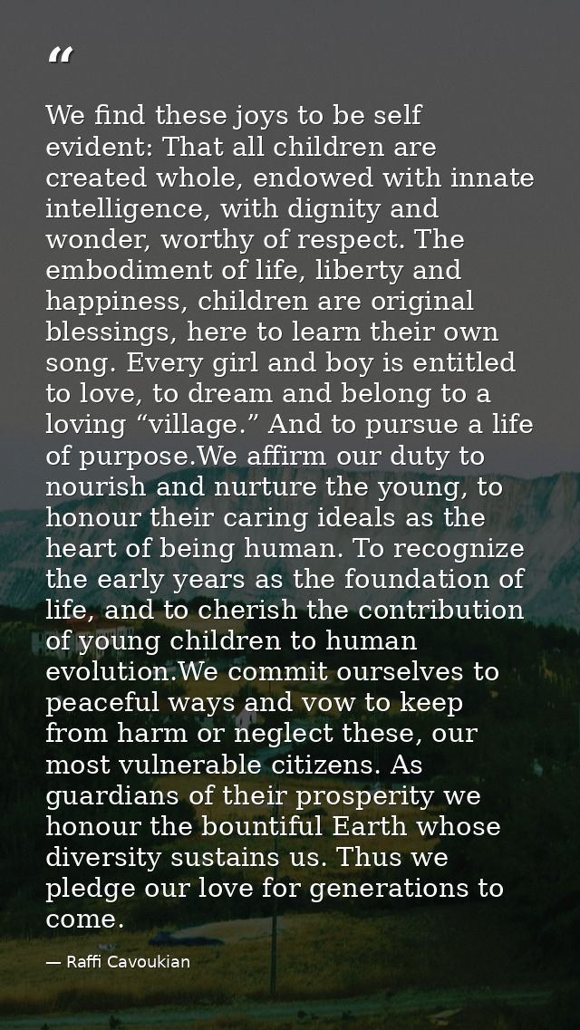 We find these joys to be self evident: That all children are created whole, endowed with innate intelligence, with digni — Raffi Cavoukian