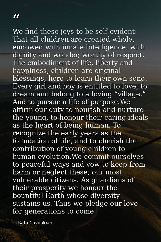 We find these joys to be self evident: That all children are created whole, endowed with innate intelligence, with digni — Raffi Cavoukian