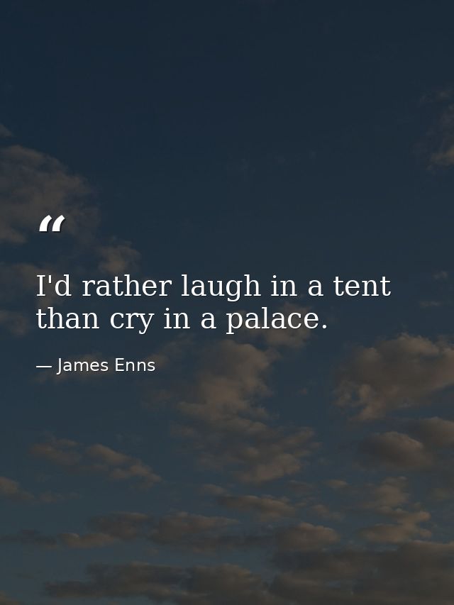 I'd rather laugh in a tent than cry in a palace. — James Enns