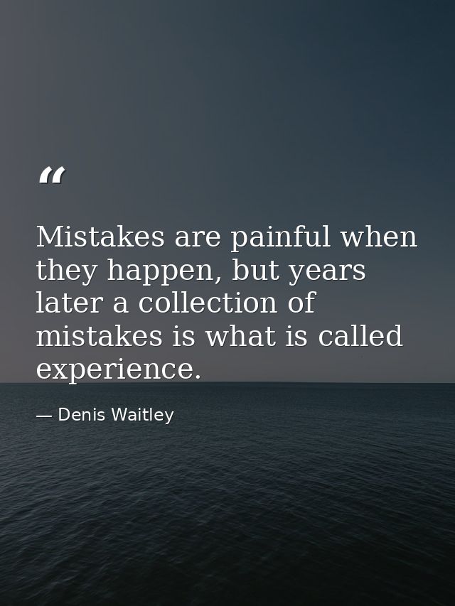 Mistakes are painful when they happen, but years later a collection of mistakes is what is called experience. — Denis Waitley