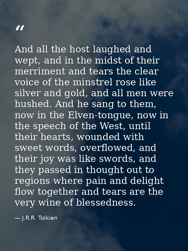 And all the host laughed and wept, and in the midst of their merriment and tears the clear voice of the minstrel rose li — J.R.R. Tolkien