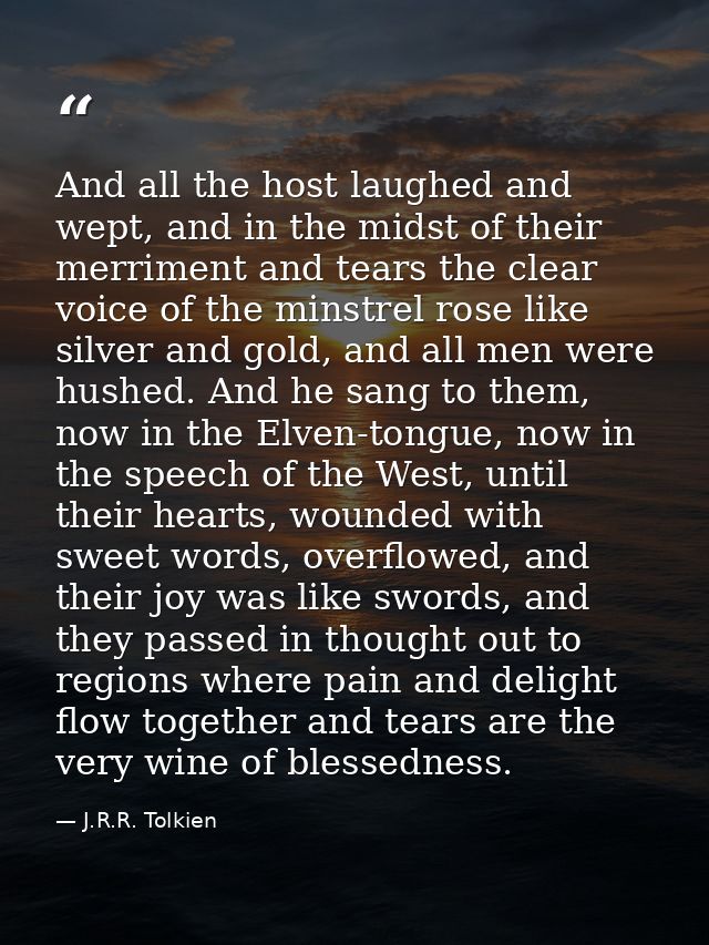 And all the host laughed and wept, and in the midst of their merriment and tears the clear voice of the minstrel rose li — J.R.R. Tolkien
