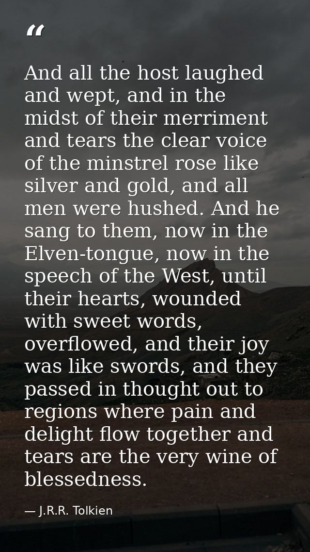 And all the host laughed and wept, and in the midst of their merriment and tears the clear voice of the minstrel rose li — J.R.R. Tolkien